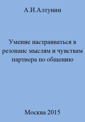 Обложка книги «Умение настраиваться в резонанс мыслям и чувствам партнера по общению» — Александр Алтунин