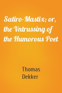 Satiro-Mastix; or, the Vntrussing of the Humorous Poet