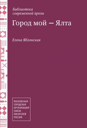 Обложка книги «Город мой – Ялта (сборник)» — Елена Яблонская