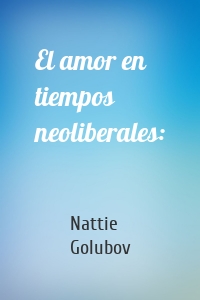 El amor en tiempos neoliberales: