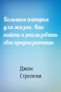 Большая пятерка для жизни. Как найти и реализовать свое предназначение