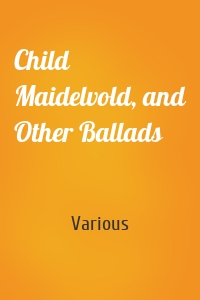 Child Maidelvold, and Other Ballads