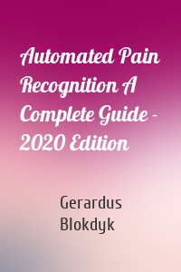 Automated Pain Recognition A Complete Guide - 2020 Edition