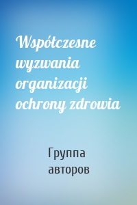 Współczesne wyzwania organizacji ochrony zdrowia