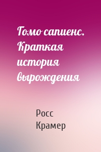 Гомо сапиенс. Краткая история вырождения