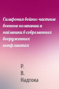 Симфония войны: частные военные компании и наёмники в современных вооруженных конфликтах