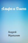 Андрей Мухлынин - Альфа и Омега