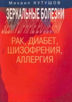 Обложка книги «Зеркальные болезни. Рак, диабет, шизофрения, аллергия» — Михаил Кутушов