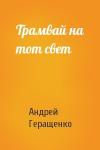 Андрей Геращенко - Трамвай на тот свет