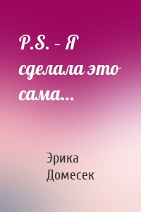 P.S. – Я сделала это сама…