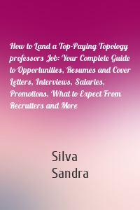 How to Land a Top-Paying Topology professors Job: Your Complete Guide to Opportunities, Resumes and Cover Letters, Interviews, Salaries, Promotions, What to Expect From Recruiters and More