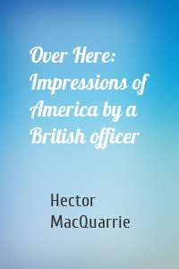 Over Here: Impressions of America by a British officer