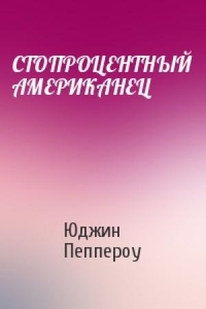 Обложка книги «СТОПРОЦЕНТНЫЙ АМЕРИКАНЕЦ» — Юджин Пеппероу