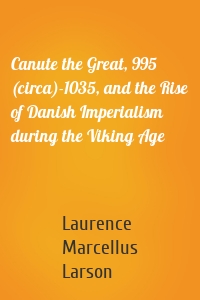 Canute the Great, 995 (circa)-1035, and the Rise of Danish Imperialism during the Viking Age