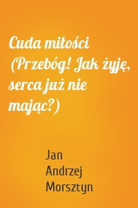 Cuda miłości (Przebóg! Jak żyję, serca już nie mając?)