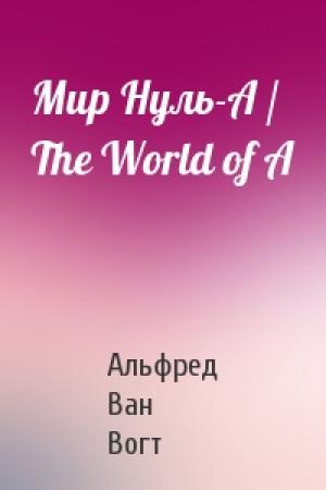 Обложка книги «Мир Нуль-А / The World of A» — Альфред Вогт