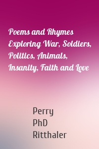 Poems and Rhymes Exploring War, Soldiers, Politics, Animals, Insanity, Faith and Love