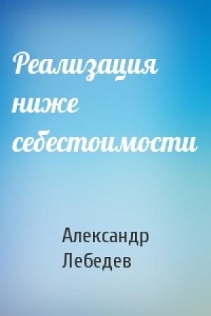 Обложка книги «Реализация ниже себестоимости» — Александр Лебедев