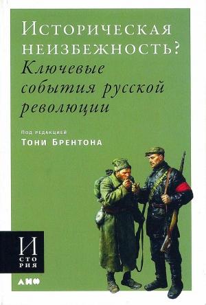 Обложка книги «Историческая неизбежность? Ключевые события русской революции» — Тони Брентон, Доминик Ливен, Саймон Диксон, Дуглас Смит, Дональд Кроуфорд, Шон Макмикин, Ричард Пайпс, Орландо Файджес, Эдвард Радзинский, Мартин Сиксмит, Эван Модсли, Эрик Ландис, Катриона Келли, Ричард Саква