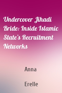 Undercover Jihadi Bride: Inside Islamic State’s Recruitment Networks