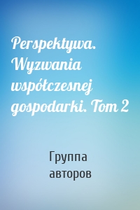 Perspektywa. Wyzwania współczesnej gospodarki. Tom 2