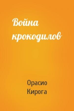 Обложка книги «Война крокодилов» — Орасио Кирога