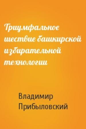 Обложка книги «Триумфальное шествие башкирской избирательной технологии» — Владимир Прибыловский