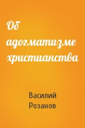 Обложка книги «Об адогматизме христианства» — Василий Розанов