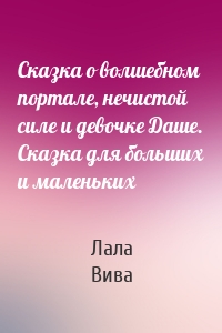 Сказка о волшебном портале, нечистой силе и девочке Даше. Сказка для больших и маленьких