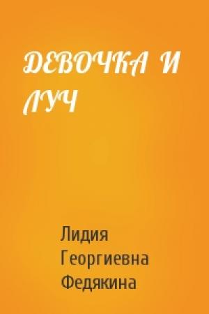Обложка книги «ДЕВОЧКА  И  ЛУЧ» — Лидия Георгиевна Федякина