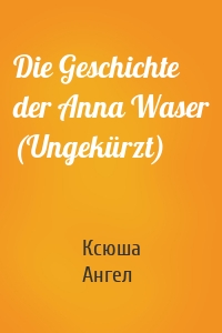 Die Geschichte der Anna Waser (Ungekürzt)