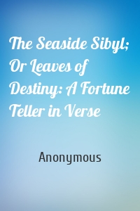 The Seaside Sibyl; Or Leaves of Destiny: A Fortune Teller in Verse
