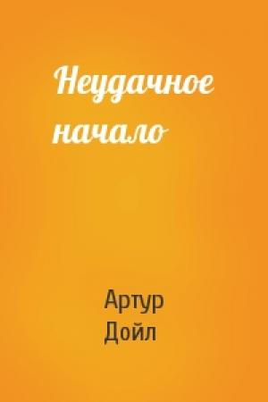 Обложка книги «Неудачное начало» — Артур Дойл