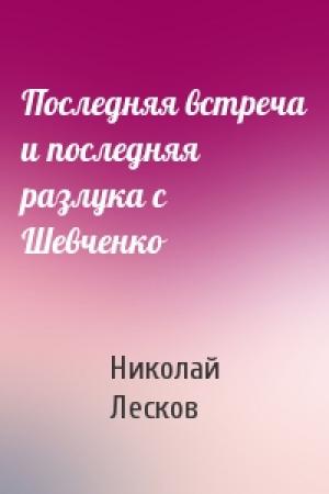 Обложка книги «Последняя встреча и последняя разлука с Шевченко» — Николай Семенович Лесков