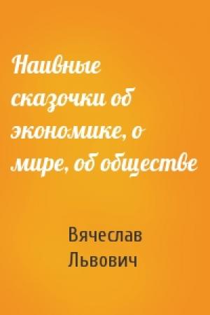 Обложка книги «Наивные сказочки об экономике, о мире, об обществе» — Вячеслав Львович