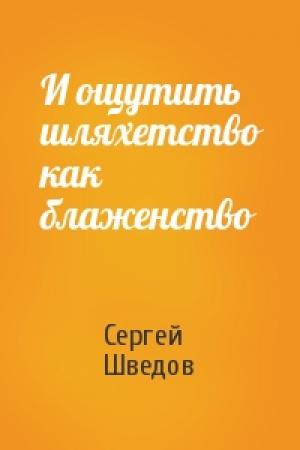 Обложка книги «И ощутить шляхетство как блаженство» — Сергей Шведов