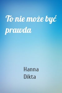 To nie może być prawda