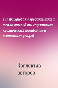 Гиперзвуковая аэродинамика и тепломассообмен спускаемых космических аппаратов и планетных зондов