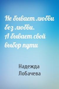 Не бывает любви без любви. А бывает свой выбор пути