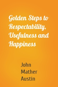 Golden Steps to Respectability, Usefulness and Happiness