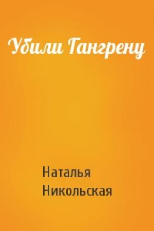 Обложка книги «Убили Гангрену» — Наталья Никольская