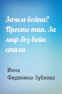 Зачем война? Просто так. За мир без войн – стихи