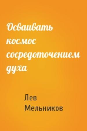 Обложка книги «Осваивать космос сосредоточением духа» — Лев Мельников
