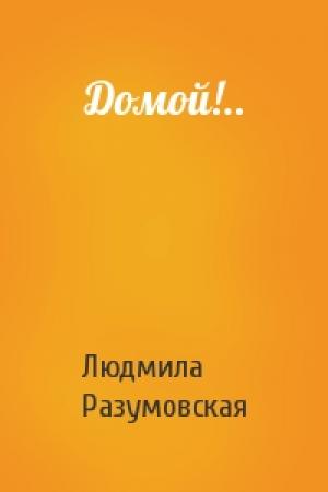 Обложка книги «Домой!..» — Людмила Разумовская