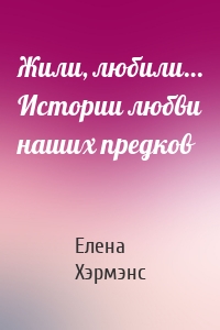 Жили, любили… Истории любви наших предков