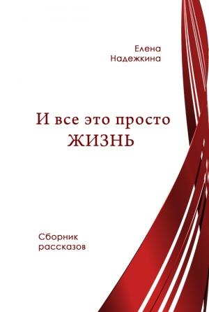 Обложка книги «И всё это просто Жизнь» — Елена Надежкина