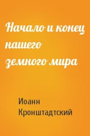 Обложка книги «Начало и конец нашего земного мира» — Иоанн Кронштадтский
