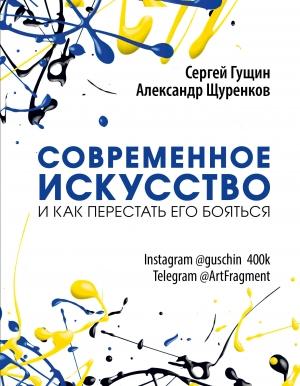 Обложка книги «Современное искусство и как перестать его бояться» — Александр Щуренков, Сергей Гущин