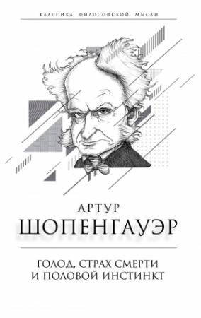 Обложка книги «Голод, страх смерти и половой инстинкт. «Мир есть госпиталь для умалишенных»» — Артур Шопенгауэр