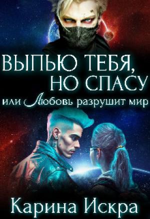 Обложка книги «Выпью тебя, но спасу, или Любовь разрушит мир» — Карина Искра